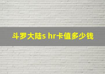 斗罗大陆s hr卡值多少钱